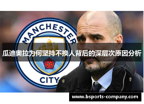 瓜迪奥拉为何坚持不换人背后的深层次原因分析 瓜迪奥拉为何坚持不换人背后的深层次原因分析