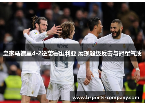 皇家马德里4-2逆袭塞维利亚 展现超级反击与冠军气质 皇家马德里4-2逆袭塞维利亚 展现超级反击与冠军气质