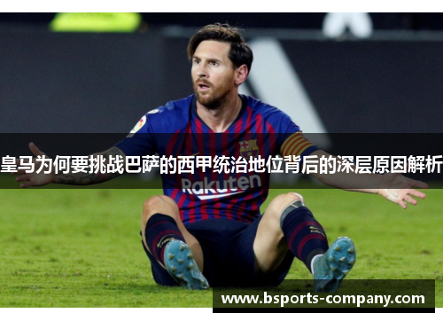 皇马为何要挑战巴萨的西甲统治地位背后的深层原因解析 皇马为何要挑战巴萨的西甲统治地位背后的深层原因解析