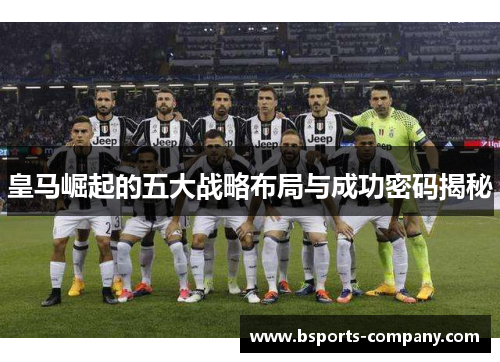 皇马崛起的五大战略布局与成功密码揭秘 皇马崛起的五大战略布局与成功密码揭秘