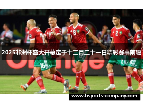 2025非洲杯盛大开幕定于十二月二十一日精彩赛事前瞻 2025非洲杯盛大开幕定于十二月二十一日精彩赛事前瞻