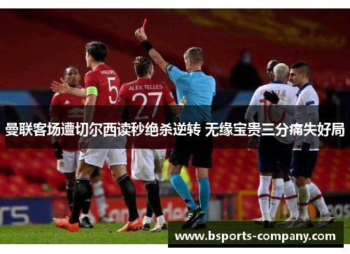 曼联客场遭切尔西读秒绝杀逆转 无缘宝贵三分痛失好局 曼联客场遭切尔西读秒绝杀逆转 无缘宝贵三分痛失好局