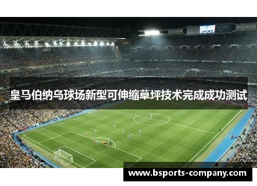 皇马伯纳乌球场新型可伸缩草坪技术完成成功测试