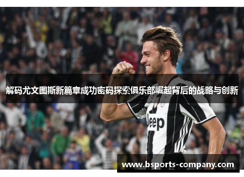 解码尤文图斯新篇章成功密码探索俱乐部崛起背后的战略与创新