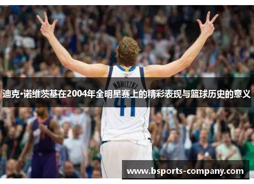 迪克·诺维茨基在2004年全明星赛上的精彩表现与篮球历史的意义