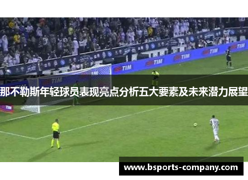 那不勒斯年轻球员表现亮点分析五大要素及未来潜力展望