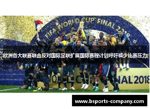 欧洲各大联赛联合反对国际足联扩展国际赛程计划呼吁减少比赛压力